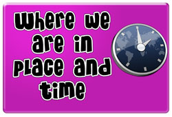 Where we are in place and time